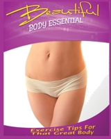 Beautiful Body Essential: Exercise tips for That Great Body 1088188885 Book Cover