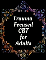 Trauma Focused CBT for Adults: Your Guide for Trauma Focused CBT for Adults Workbook| Your Guide to Free From Frightening, Obsessive or Compulsive ... the World, Build Self-Esteem, Find Balance B08R9BR3JL Book Cover
