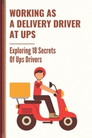 Working As A Delivery Driver At Ups: Exploring 18 Secrets Of Ups Drivers: A Ups Driver null Book Cover