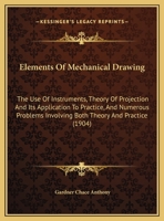Elements Of Mechanical Drawing: The Use Of Instruments, Theory Of Projection And Its Application To Practice, And Numerous Problems Involving Both Theory And Practice 1377347796 Book Cover
