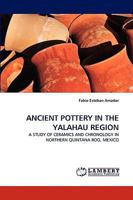 ANCIENT POTTERY IN THE YALAHAU REGION: A STUDY OF CERAMICS AND CHRONOLOGY IN NORTHERN QUINTANA ROO, MEXICO 3838379136 Book Cover