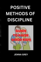 POSITIVE METHODS OF DISCIPLINE: GUIDE TO RAISE GOOD KIDS B0BFWKTM8X Book Cover