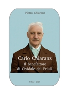 Carlo Chiaranz. Il benefattore di Cividale del Friuli. (Italian Edition) B0GF3D21CB Book Cover