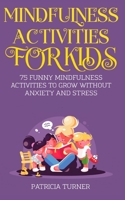 Mindfulness Activities For Kids: Over 75 Funny Mindfulness Activities to Grow Without Anxiety and Stress B084Z29BJC Book Cover
