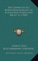 Die Condictio Als Boreicherungsklage Im Klassischen Romischen Recht V1 (1903) 1161075941 Book Cover