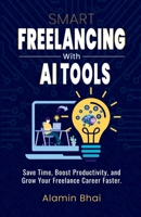 SMART Freelancing with AI Tools: Save Time, Boost Productivity, and Grow Your Freelance Career Faster. B0F6JS9YK4 Book Cover