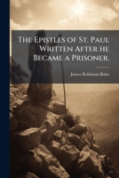 The Epistles of St. Paul written after he became a prisoner.: Arranged in the probable chronological order, viz. Ephesians, Colossians, Philemon, ... notes. Text of Tischendorf, with a constan 1171674848 Book Cover