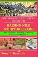 THE ABSOLUTE BEGINNER’S GUIDE TO RAISING NILE MONITOR LIZARD: The Beginner’s Roadmap To Raising Strong, Healthy Lizards B0FH25CV5J Book Cover