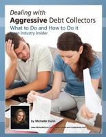 Dealing with Aggressive Debt Collectors, What to Do and How to Do It: If You Are in Debt and Need Some Help...This Book Is for You. 1475191383 Book Cover