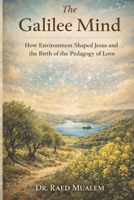 The Galilee Mind: How Environment Shaped Jesus and the Birth of the Pedagogy of Love B0GZB7FX18 Book Cover