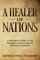 A Healer of Nations: A different look at the parables and sayings of Jesus of Nazareth 1952026008 Book Cover