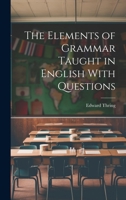 The Elements of Grammar Taught in English With Questions 1022139029 Book Cover