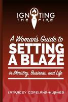 Igniting the Fire: A Woman's Guide to Setting a Blaze in Ministry, Business, and Life 1517315298 Book Cover