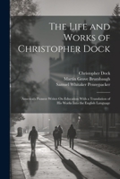 The Life and Works of Christopher Dock: America's Pioneer Writer On Education With a Translation of His Works Into the English Language 1022823132 Book Cover