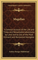 Magellan: a General Account of the Life and Times and Remarkable Adventures, by Land and by Sea, of the Most Eminent and Renowned Navigator, Ferdinand Magellan (Fernäao De Magalhäaes) .. 1015283764 Book Cover