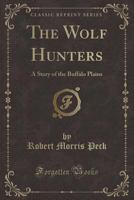 The Wolf Hunters: A Story of the Buffalo Plains (Classic Reprint) 1017685185 Book Cover