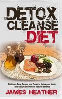 Detox Cleanse Diet: Delicious, Easy Recipes and Foods to Detox Your Body, Lose Weight and Restore Natural Balance 1494737221 Book Cover