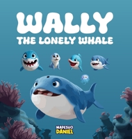 Wally The Lonely Whale: A Heartwarming Children's Story About Wally, a Lonely Whale Through Adventures Learns the True Meaning of Friendship B0FKXZ6XHY Book Cover