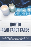 How To Read Tarot Cards: How To Adapt The Ancient Practice Of Tarot For Your Modern Life: Tarot Reading Guide B0948N67SY Book Cover