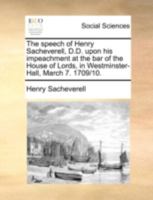 The speech of Henry Sacheverell, D.D. upon his impeachment at the bar of the House of Lords, in Westminster-Hall, March 7. 1709/10. 1175011177 Book Cover