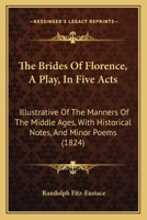 The Brides Of Florence, A Play, In Five Acts: Illustrative Of The Manners Of The Middle Ages, With Historical Notes, And Minor Poems 1164911538 Book Cover