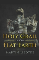 The Holy Grail of Our Flat Earth 1909426385 Book Cover