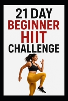 21 Day Beginner HIIT Challenge: Quicky, Effective HIIT Workout Program Designed for Beginners (21 Day Challenges) B0G6SP2KND Book Cover