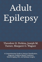 Adult Epilepsy: A Comprehensive Guide to Seizure Classification, Diagnosis, Evidence-Based Treatment, Neuroimaging, EEG, and Epilepsy Surgery B0HC5LJ9PX Book Cover