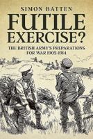 Futile Exercise?: The British Army's Preparations for War 1902-1914 180451568X Book Cover