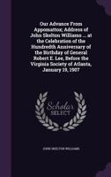 Our Advance from Appomattox; Address of John Skelton Williams ... at the Celebration of the Hundredth Anniversary of the Birthday of General Robert E. Lee, Before the Virginia Society of Atlanta, Janu 1356123473 Book Cover