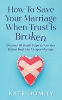 How to Save Your Marriage When Trust Is Broken: Discover 10 Simple Steps to Turn Your Broken Trust Into a Happy Marriage B087L72WN3 Book Cover
