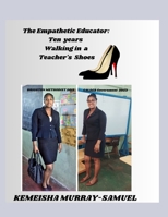 The Empathetic Educator: Ten Years Walking in a Teacher's Shoes B0CKQJ24LB Book Cover