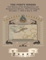 THE FORTY-NINERS Unit History of the Headquarters and Headquarters Battery, 49th AAA Brigade, December 1, 1942, to May 9, 1945 1474542263 Book Cover