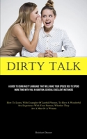 Dirty Talk: A Guide To Using Nasty Language That Will Make Your Spouse Beg To Spend More Time With You. In Addition, Several Excellent Instances (How ... With Your Partner, Whether They Are A M 1835730523 Book Cover