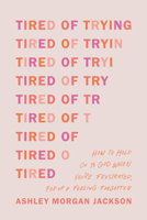 Tired of Trying: How to Hold On to God When You’re Frustrated, Fed Up, and Feeling Forgotten 149647189X Book Cover