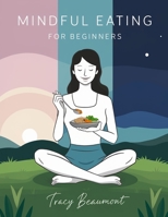 Mindful Eating For Beginners: Simple Strategies to Build Healthy Habits, Reduce Emotional Eating, and Enjoy Food Without Guilt B0G817YMF6 Book Cover