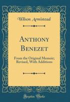 Anthony Benezet: From the Original Memoir; Revised, with Additions (Classic Reprint) 1331465508 Book Cover