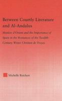 Between Courtly Literature and Al-Andalus: Matiere d'Orient and the Importance of Spain in the Romances of the Twelfth-Century Writer Chrétien de Troyes (Studies in Medieval History and Culture) 0415976154 Book Cover