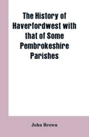 The history of Haverfordwest with that of some Pembrokeshire parishes 9353602165 Book Cover