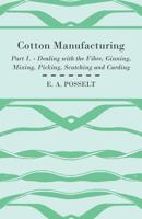 Cotton Manufacturing - Part I. - Dealing With The Fibre, Ginning, Mixing, Picking, Scutching And Carding 1408694786 Book Cover
