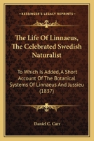 The Life Of Linnaeus, The Celebrated Swedish Naturalist: To Which Is Added, A Short Account Of The Botanical Systems Of Linnaeus And Jussieu 1165761173 Book Cover