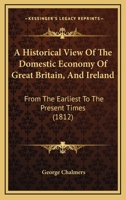 A Historical View Of The Domestic Economy Of Great Britain, And Ireland: From The Earliest To The Present Times 1341288781 Book Cover