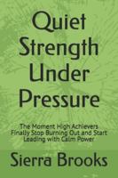 Quiet Strength Under Pressure: The Moment High Achievers Finally Stop Burning Out and Start Leading with Calm Power B0G4WTY7P6 Book Cover