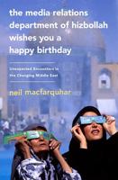 The Media Relations Department of Hizbollah Wishes You a Happy Birthday: Unexpected Encounters in the Changing Middle East 1586488112 Book Cover