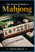The Practical Guide to Mahjong: Learn Tile Sets, Hand Building, Scoring, Defensive Play, Strategic Decisions, and Winning Patterns B0HH1V7MV1 Book Cover