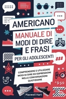 Americano Manuale di Modi di Dire e Frasi Per Gli Adolescenti: Comprendere e utilizzare modi di dire ed espressioni nelle conversazioni quotidiane (Italian Edition) B0F6CJWFRK Book Cover