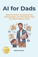AI for Dads: Beat the Grind, Automate the Boring Stuff, and Win Back Time for What Matters Most B0H4YSYWF8 Book Cover