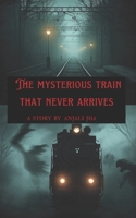 THE MYSTERIOUS TRAIN THAT NEVER ARRIVES: A supernatural thriller story (Stories by Anjali) B0GJPPLLXK Book Cover