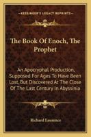 The Book Of Enoch, The Prophet: An Apocryphal Production, Supposed For Ages To Have Been Lost, But Discovered At The Close Of The Last Century In Abyssinia 1163279323 Book Cover
