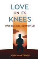 LOVE ON ITS KNEES: What does God want from us? 1597558435 Book Cover